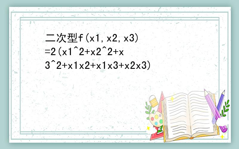 二次型f(x1,x2,x3)=2(x1^2+x2^2+x3^2+x1x2+x1x3+x2x3)