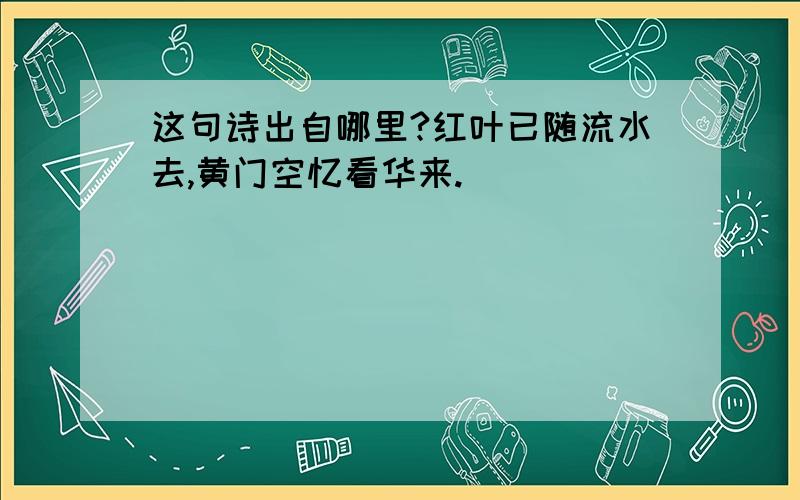 这句诗出自哪里?红叶已随流水去,黄门空忆看华来.