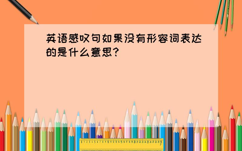 英语感叹句如果没有形容词表达的是什么意思?