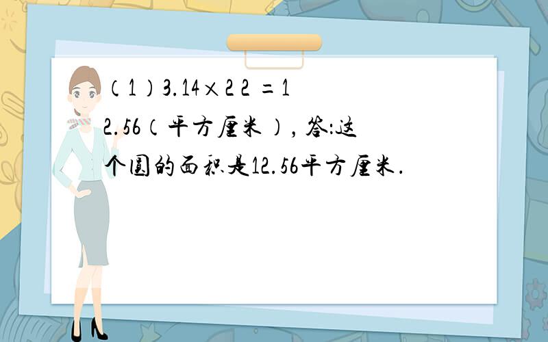 （1）3.14×2 2 =12.56（平方厘米），答：这个圆的面积是12.56平方厘米．