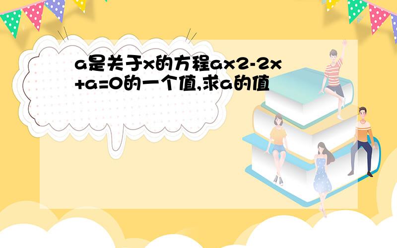 a是关于x的方程ax2-2x+a=0的一个值,求a的值