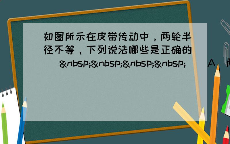 如图所示在皮带传动中，两轮半径不等，下列说法哪些是正确的 [     ] A．两