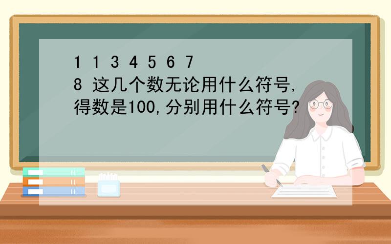 1 1 3 4 5 6 7 8 这几个数无论用什么符号,得数是100,分别用什么符号?