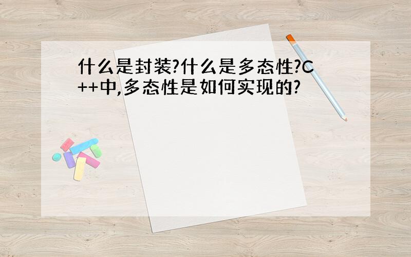 什么是封装?什么是多态性?C++中,多态性是如何实现的?