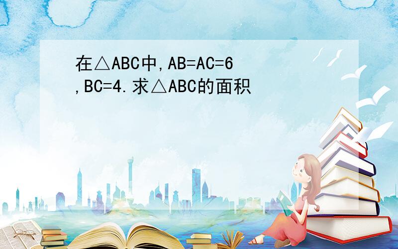 在△ABC中,AB=AC=6,BC=4.求△ABC的面积