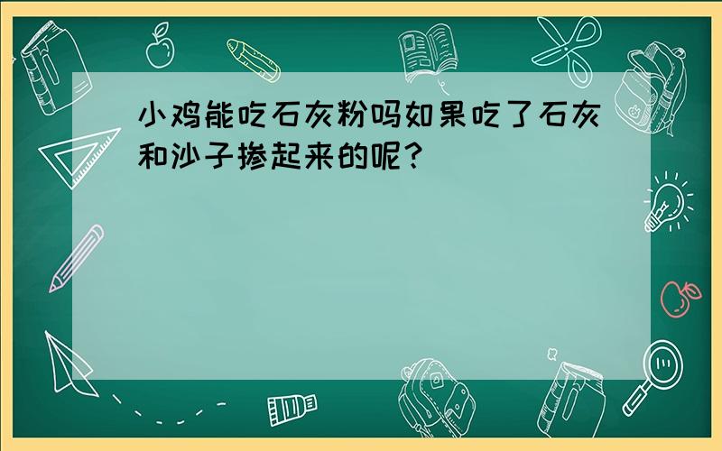 小鸡能吃石灰粉吗如果吃了石灰和沙子掺起来的呢？