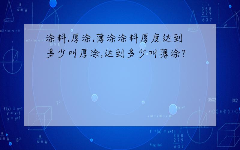 涂料,厚涂,薄涂涂料厚度达到多少叫厚涂,达到多少叫薄涂?