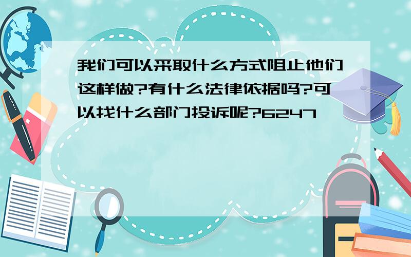 我们可以采取什么方式阻止他们这样做?有什么法律依据吗?可以找什么部门投诉呢?6247