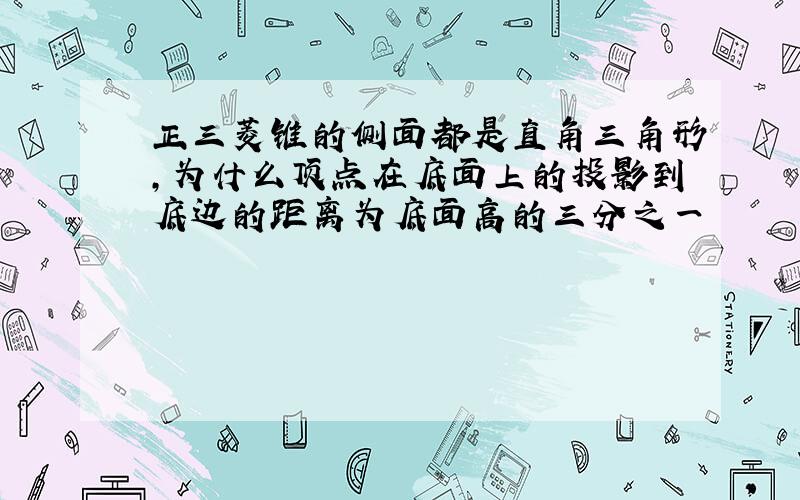 正三菱锥的侧面都是直角三角形,为什么顶点在底面上的投影到底边的距离为底面高的三分之一