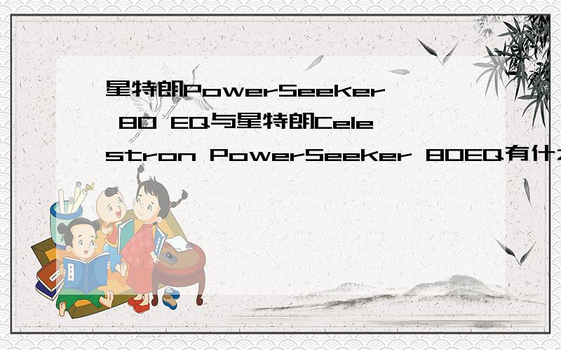 星特朗PowerSeeker 80 EQ与星特朗Celestron PowerSeeker 80EQ有什么不同?