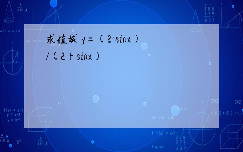 求值域 y=(2-sinx)/(2+sinx)