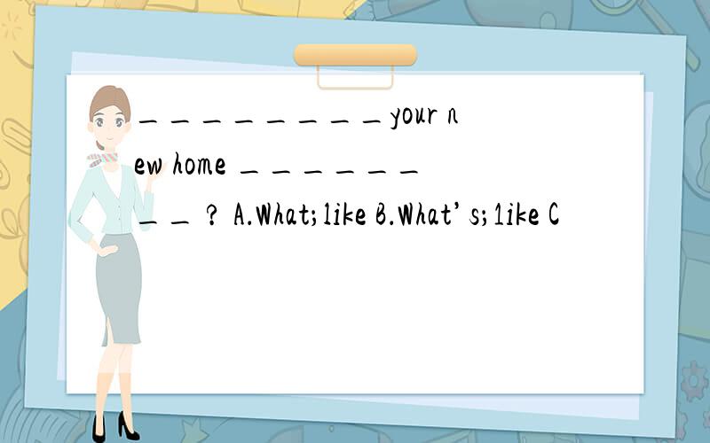 ________your new home ________ ? A．What；like B．What’s；1ike C