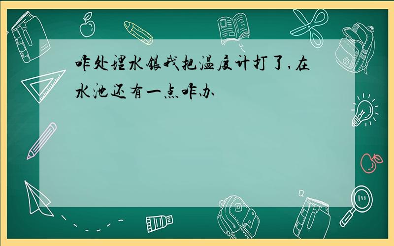 咋处理水银我把温度计打了,在水池还有一点咋办