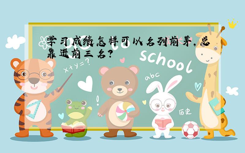 学习成绩怎样可以名列前茅,总靠进前三名?