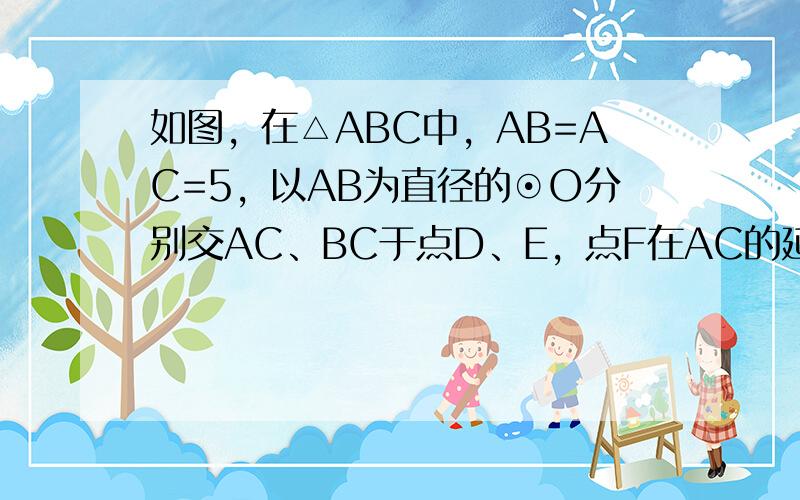 如图，在△ABC中，AB=AC=5，以AB为直径的⊙O分别交AC、BC于点D、E，点F在AC的延长线上，且∠CBF=12