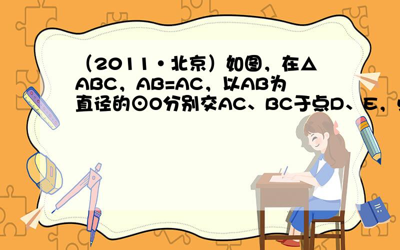 （2011•北京）如图，在△ABC，AB=AC，以AB为直径的⊙O分别交AC、BC于点D、E，点F在AC的延长线上，且∠