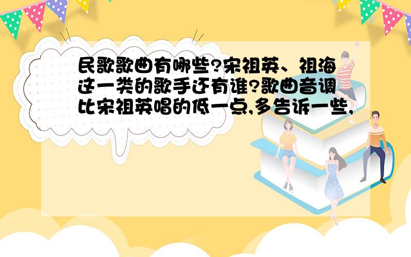 民歌歌曲有哪些?宋祖英、祖海这一类的歌手还有谁?歌曲音调比宋祖英唱的低一点,多告诉一些,