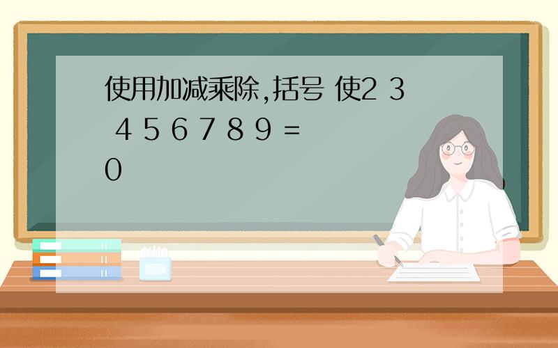 使用加减乘除,括号 使2 3 4 5 6 7 8 9 =0