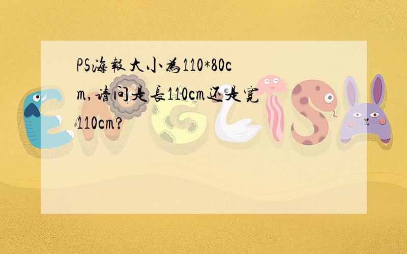 PS海报大小为110*80cm,请问是长110cm还是宽110cm?