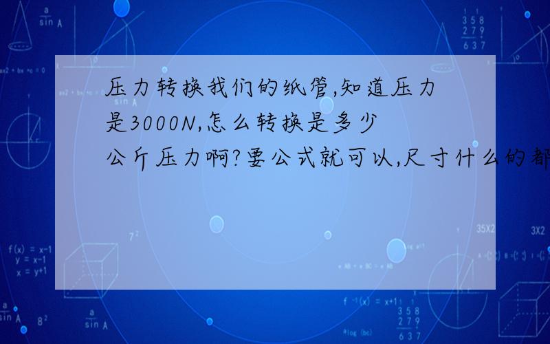 压力转换我们的纸管,知道压力是3000N,怎么转换是多少公斤压力啊?要公式就可以,尺寸什么的都知道,