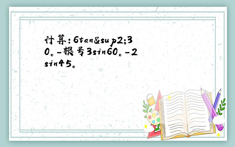 计算：6tan²30°-根号3sin60°-2sin45°