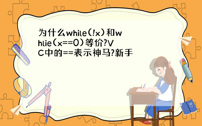 为什么while(!x)和whlie(x==0)等价?VC中的==表示神马?新手