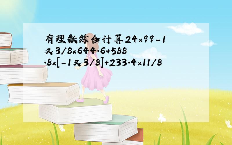 有理数综合计算24x99-1又3/8x644.6+588.8x[-1又3/8]+233.4x11/8