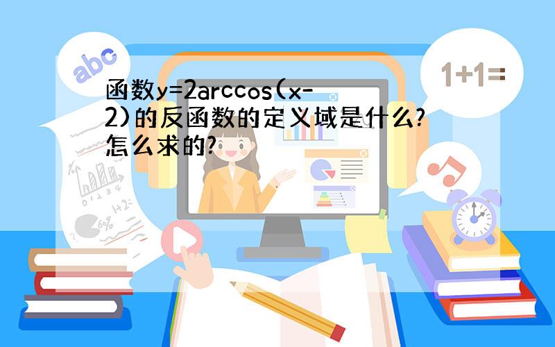 函数y=2arccos(x-2)的反函数的定义域是什么?怎么求的?