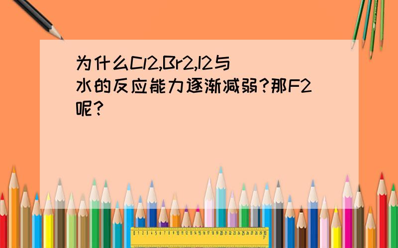 为什么Cl2,Br2,I2与水的反应能力逐渐减弱?那F2呢?