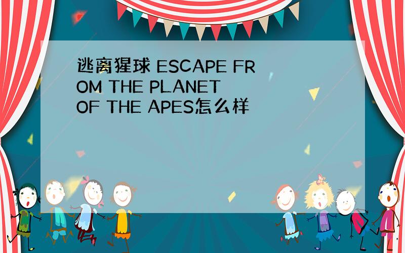 逃离猩球 ESCAPE FROM THE PLANET OF THE APES怎么样