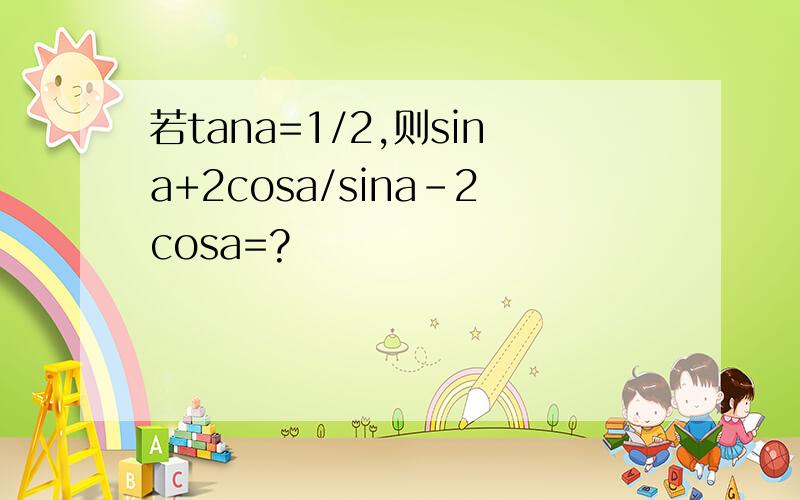 若tana=1/2,则sina+2cosa/sina-2cosa=?