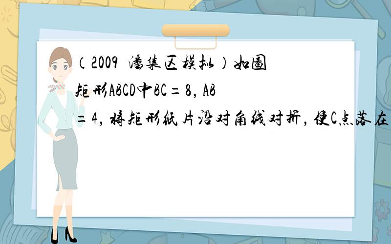 （2009•潘集区模拟）如图矩形ABCD中BC=8，AB=4，将矩形纸片沿对角线对折，使C点落在F处，BC与AD边交于点