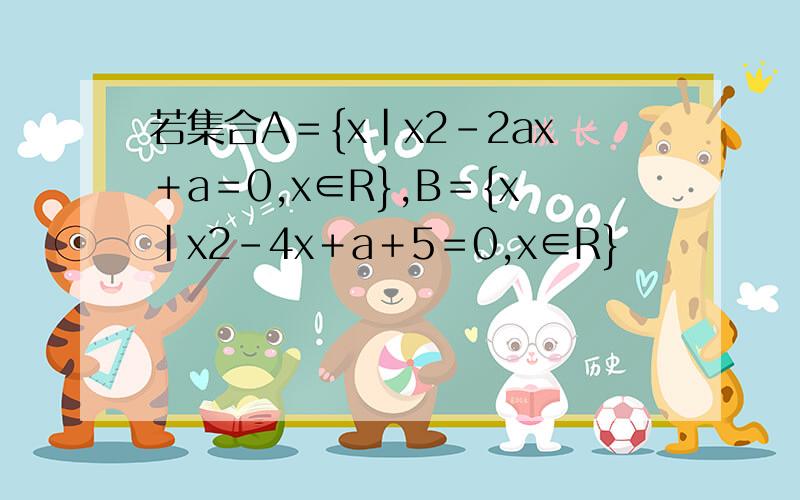 若集合A＝{x|x2-2ax＋a＝0,x∈R},B＝{x|x2-4x＋a＋5＝0,x∈R}