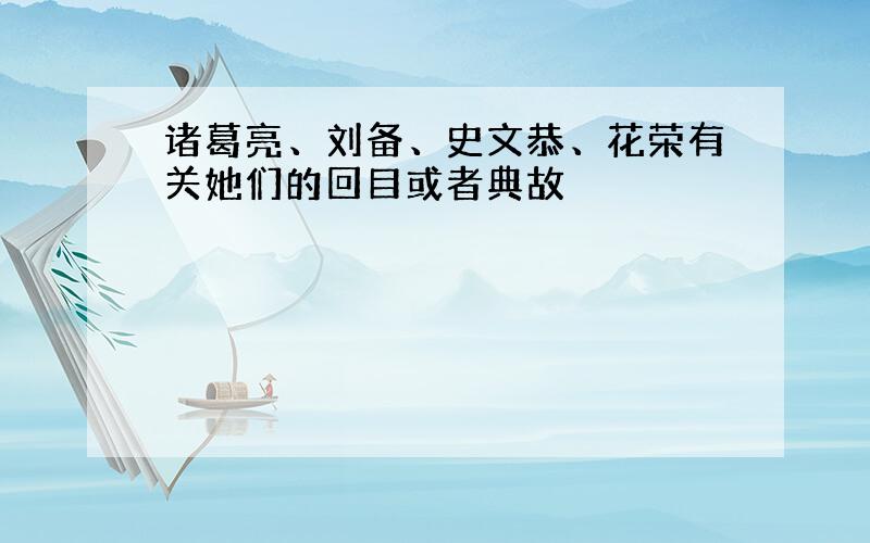 诸葛亮、刘备、史文恭、花荣有关她们的回目或者典故