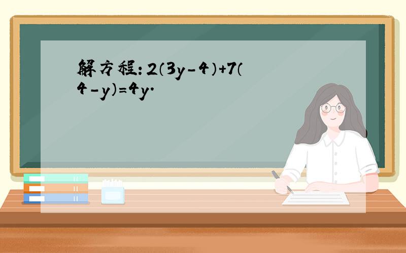 解方程：2（3y-4）+7（4-y）=4y．