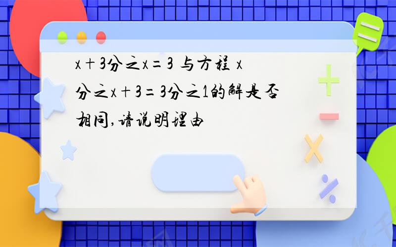 x+3分之x=3 与方程 x分之x+3=3分之1的解是否相同,请说明理由