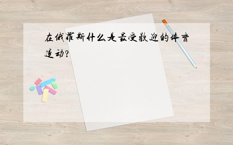 在俄罗斯什么是最受欢迎的体育运动?