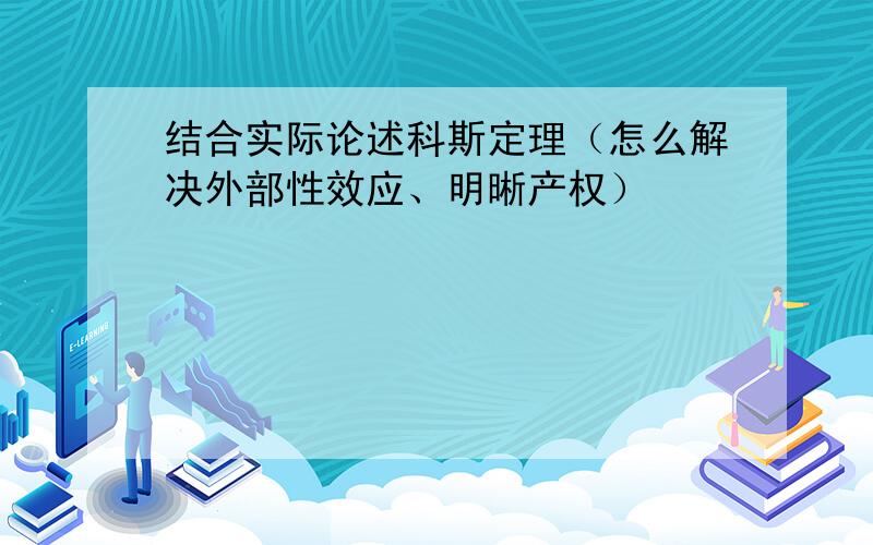 结合实际论述科斯定理（怎么解决外部性效应、明晰产权）