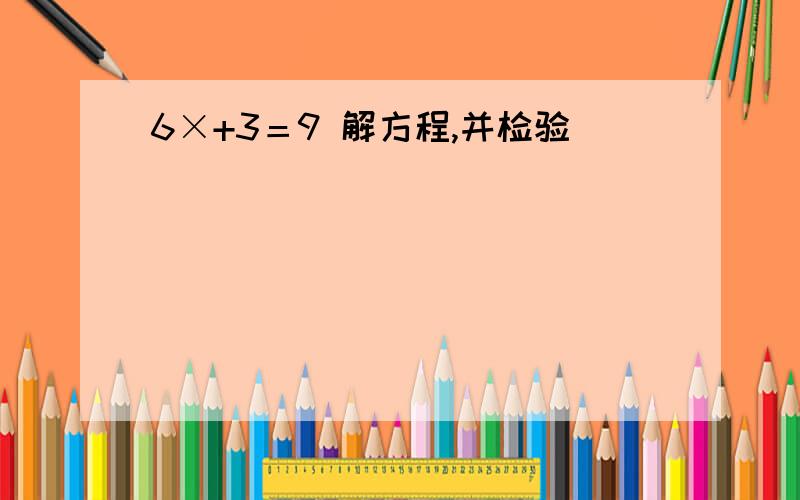 6×+3＝9 解方程,并检验