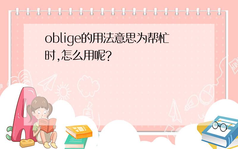 oblige的用法意思为帮忙时,怎么用呢?