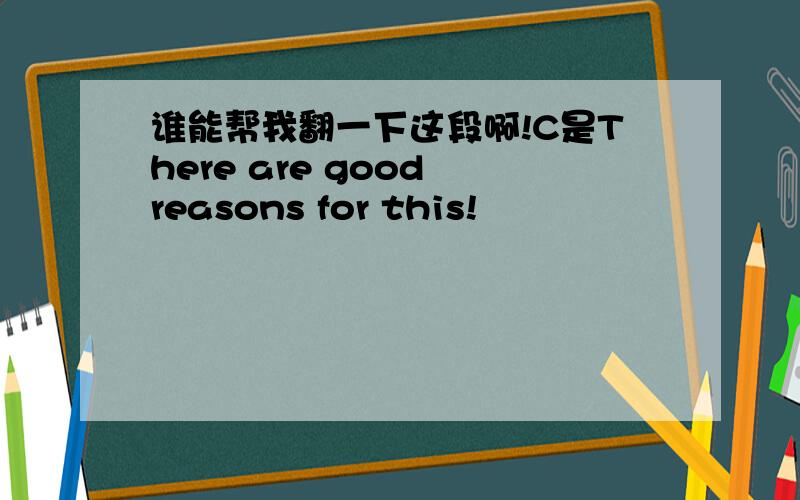 谁能帮我翻一下这段啊!C是There are good reasons for this!