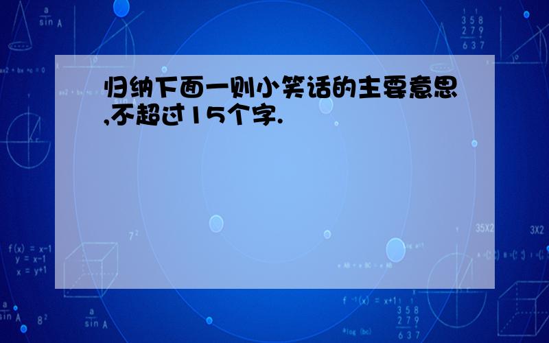 归纳下面一则小笑话的主要意思,不超过15个字.