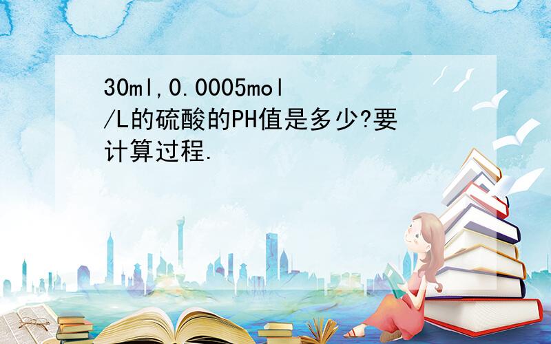 30ml,0.0005mol/L的硫酸的PH值是多少?要计算过程.