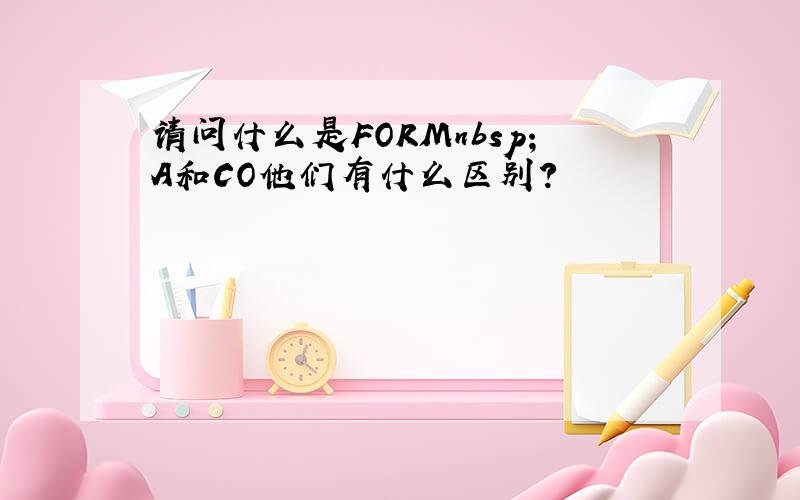 请问什么是FORMnbsp;A和CO他们有什么区别?