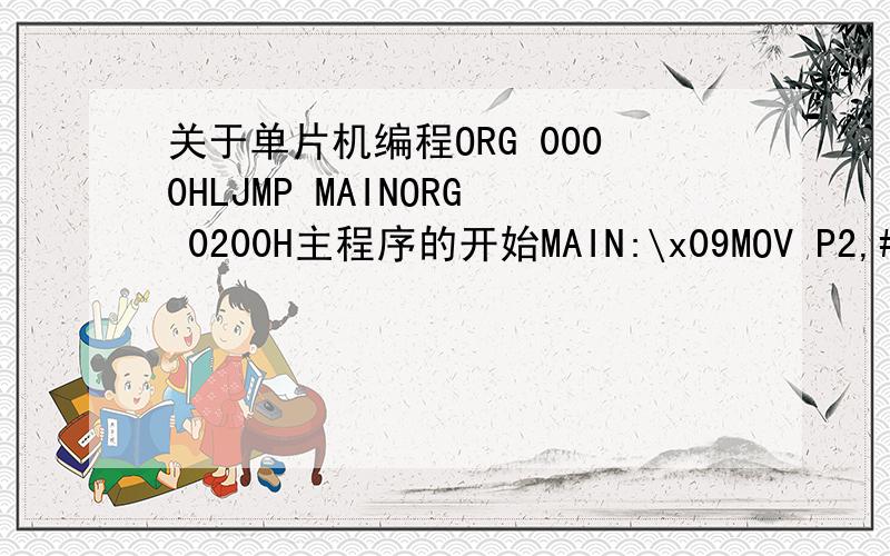 关于单片机编程ORG 0000HLJMP MAINORG 0200H主程序的开始MAIN:\x09MOV P2,#0M1