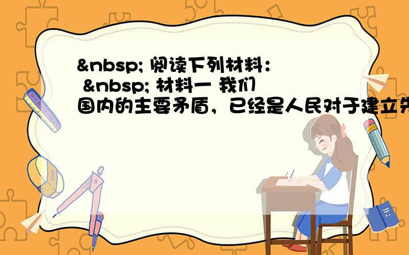   阅读下列材料：   材料一 我们国内的主要矛盾，已经是人民对于建立先进的工业国的要求同落后的农业