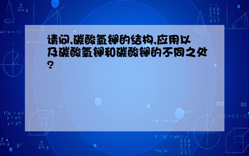 请问,碳酸氧镧的结构,应用以及碳酸氧镧和碳酸镧的不同之处?