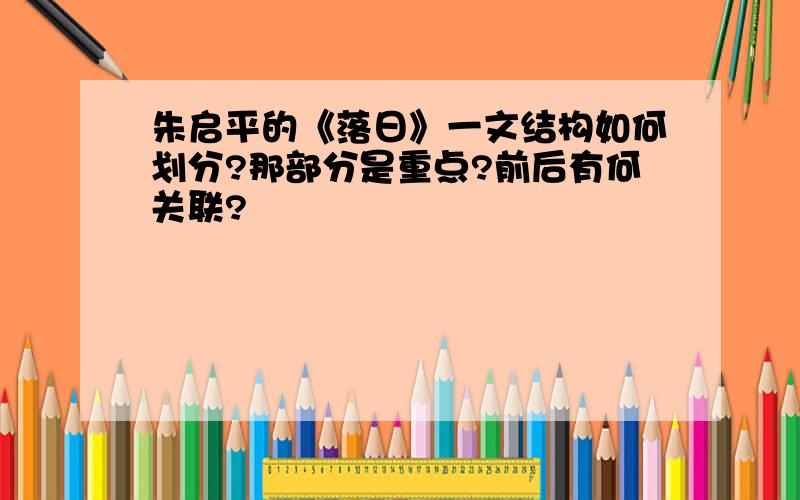 朱启平的《落日》一文结构如何划分?那部分是重点?前后有何关联?