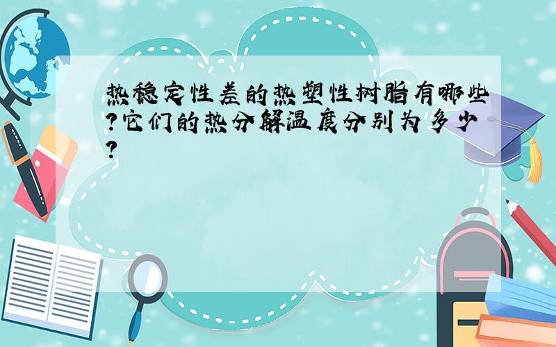 热稳定性差的热塑性树脂有哪些?它们的热分解温度分别为多少?