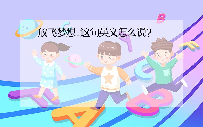 放飞梦想.这句英文怎么说?